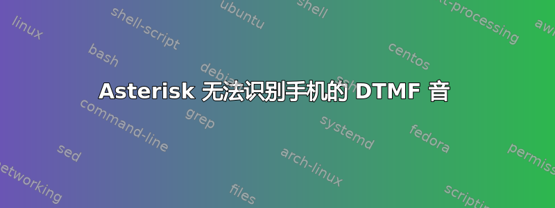 Asterisk 无法识别手机的 DTMF 音