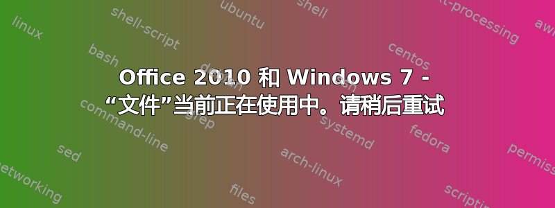 Office 2010 和 Windows 7 - “文件”当前正在使用中。请稍后重试