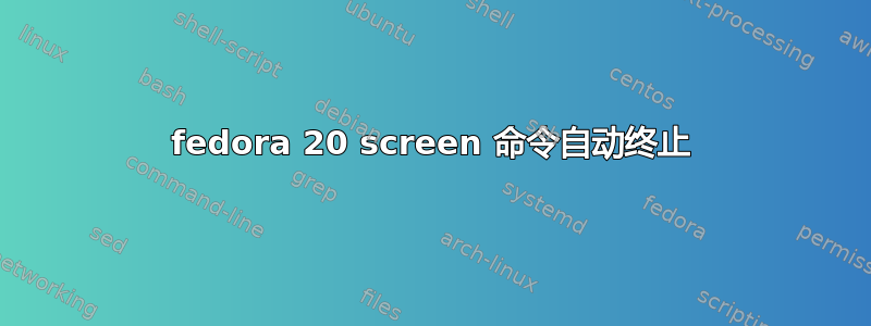 fedora 20 screen 命令自动终止