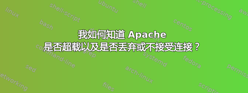 我如何知道 Apache 是否超载以及是否丢弃或不接受连接？