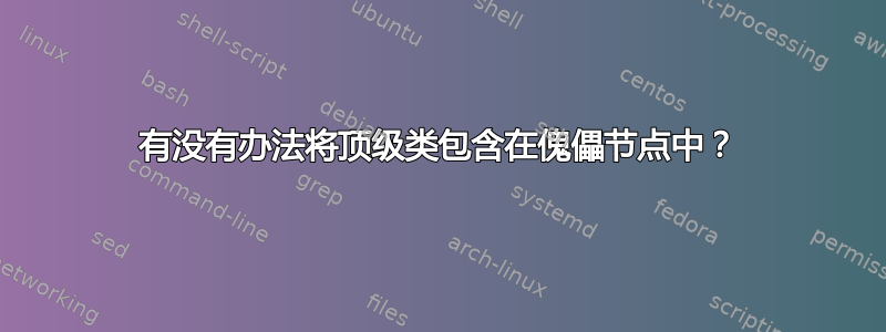 有没有办法将顶级类包含在傀儡节点中？