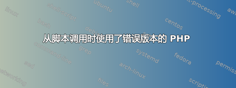 从脚本调用时使用了错误版本的 PHP