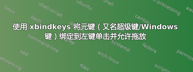 使用 xbindkeys 将元键（又名超级键/Windows 键）绑定到左键单击并允许拖放