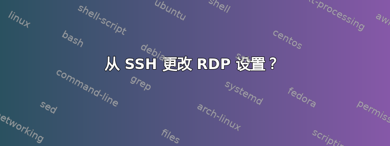 从 SSH 更改 RDP 设置？