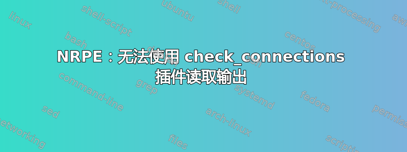 NRPE：无法使用 check_connections 插件读取输出