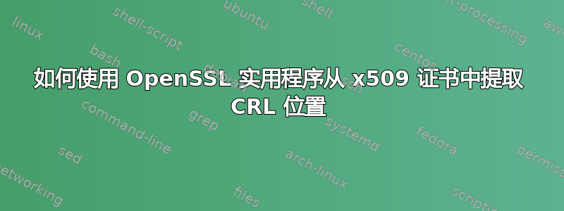 如何使用 OpenSSL 实用程序从 x509 证书中提取 CRL 位置