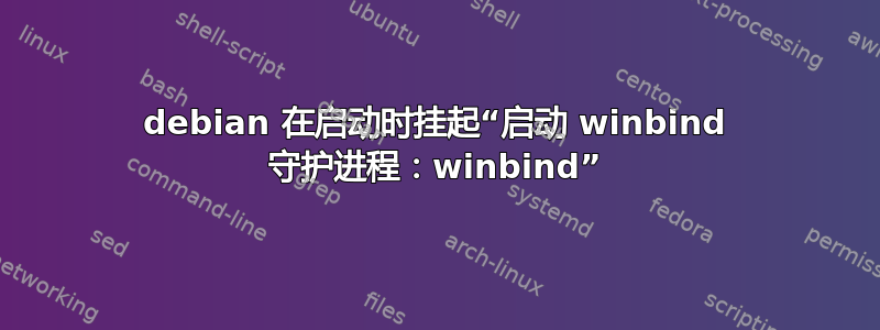 debian 在启动时挂起“启动 winbind 守护进程：winbind”