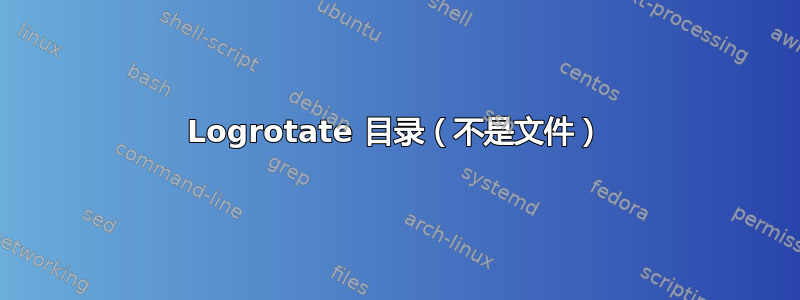 Logrotate 目录（不是文件）