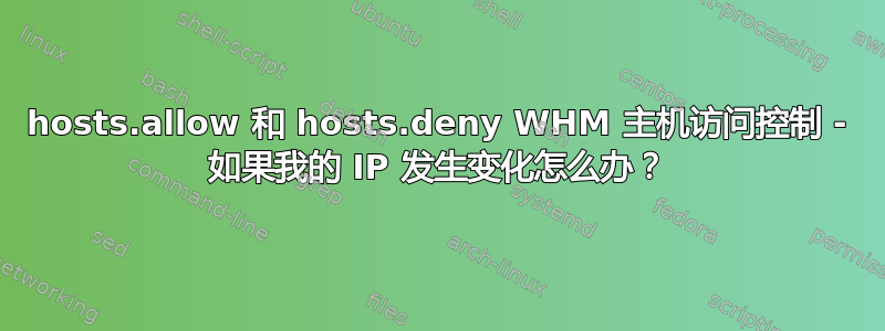 hosts.allow 和 hosts.deny WHM 主机访问控制 - 如果我的 IP 发生变化怎么办？