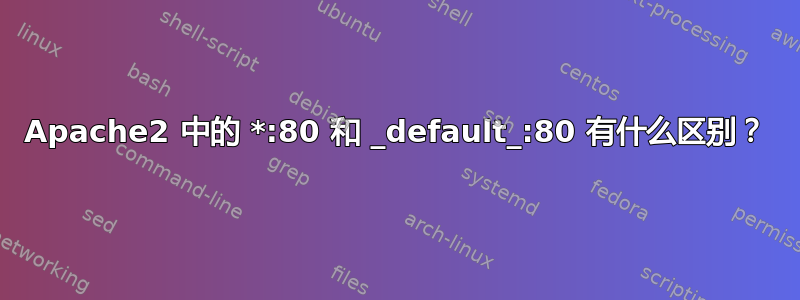 Apache2 中的 *:80 和 _default_:80 有什么区别？