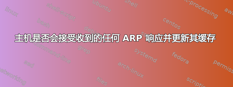 主机是否会接受收到的任何 ARP 响应并更新其缓存