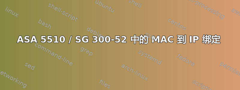 ASA 5510 / SG 300-52 中的 MAC 到 IP 绑定