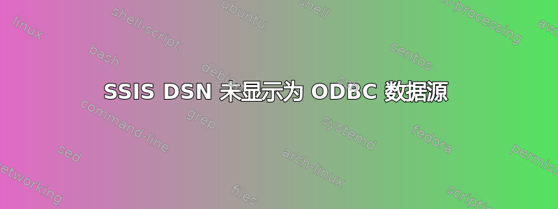 SSIS DSN 未显示为 ODBC 数据源