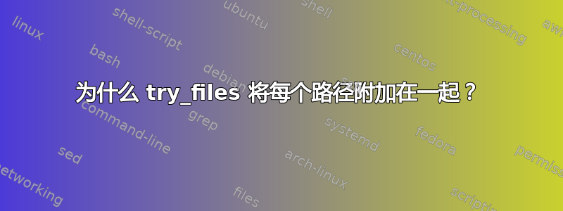 为什么 try_files 将每个路径附加在一起？