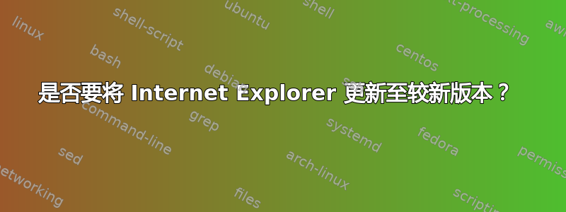 是否要将 Internet Explorer 更新至较新版本？ 