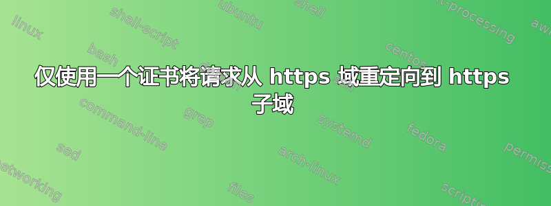 仅使用一个证书将请求从 https 域重定向到 https 子域