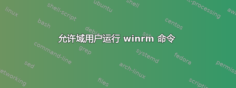 允许域用户运行 winrm 命令