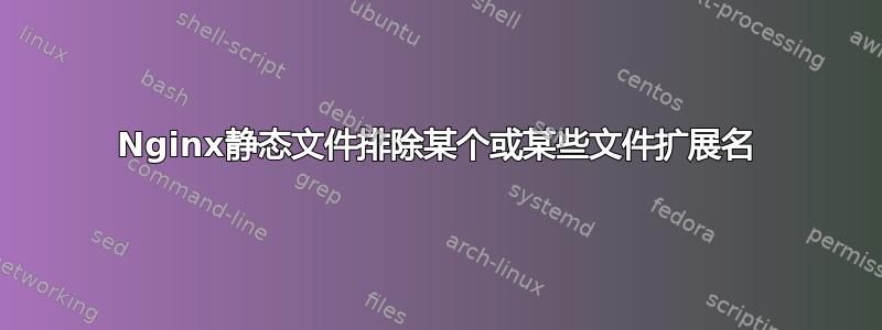 Nginx静态文件排除某个或某些文件扩展名