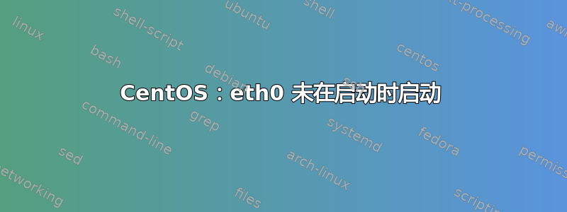 CentOS：eth0 未在启动时启动