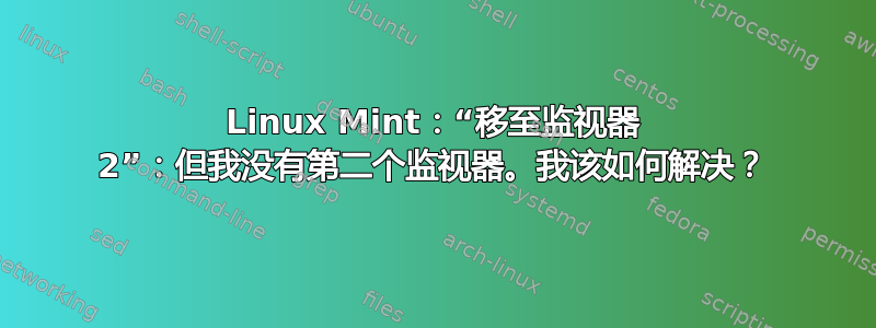 Linux Mint：“移至监视器 2”：但我没有第二个监视器。我该如何解决？