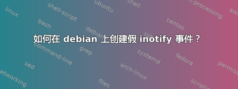 如何在 debian 上创建假 inotify 事件？