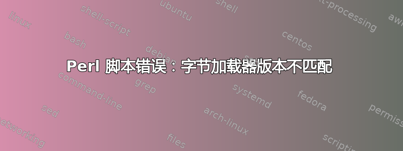 Perl 脚本错误：字节加载器版本不匹配