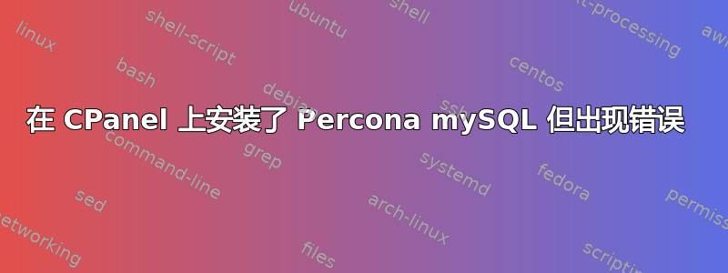 在 CPanel 上安装了 Percona mySQL 但出现错误 