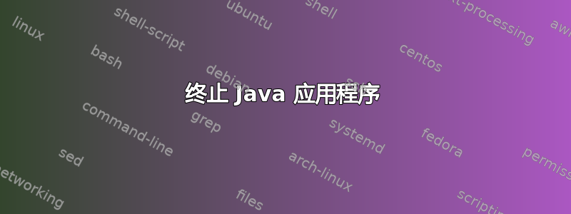 终止 Java 应用程序