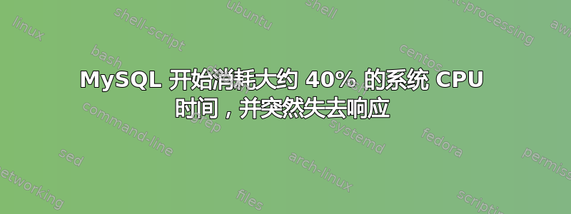 MySQL 开始消耗大约 40% 的系统 CPU 时间，并突然失去响应