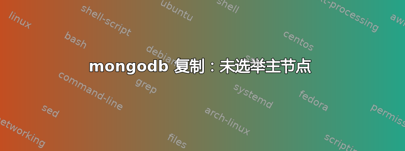 mongodb 复制：未选举主节点