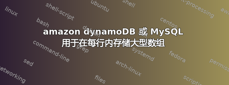 amazon dynamoDB 或 MySQL 用于在每行内存储大型数组