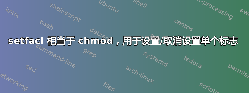 setfacl 相当于 chmod，用于设置/取消设置单个标志