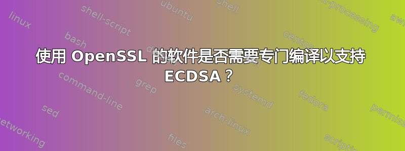 使用 OpenSSL 的软件是否需要专门编译以支持 ECDSA？