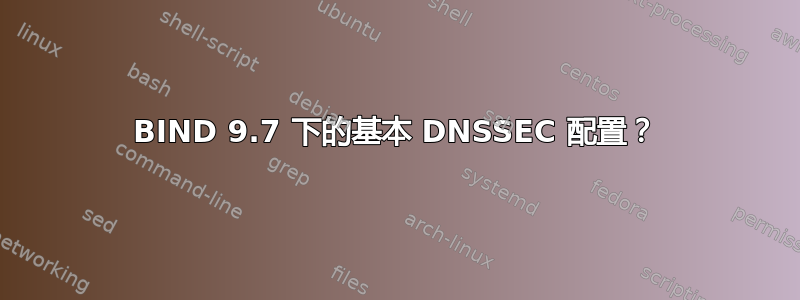 BIND 9.7 下的基本 DNSSEC 配置？