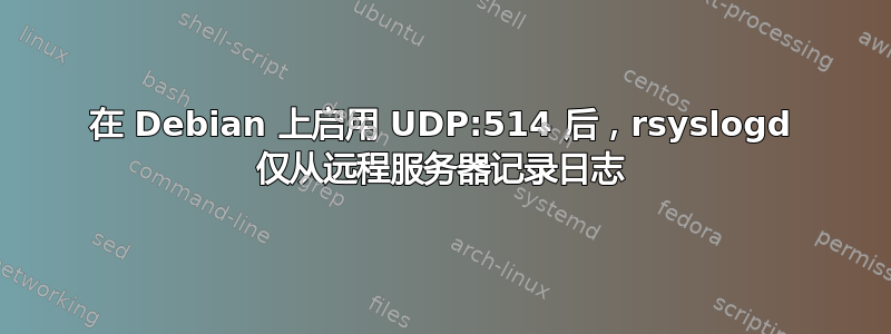 在 Debian 上启用 UDP:514 后，rsyslogd 仅从远程服务器记录日志