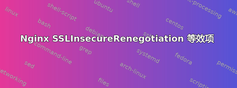 Nginx SSLInsecureRenegotiation 等效项