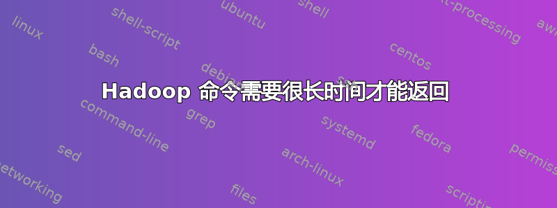 Hadoop 命令需要很长时间才能返回