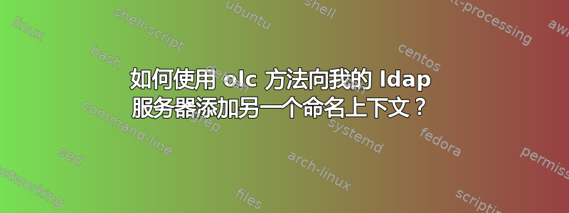 如何使用 olc 方法向我的 ldap 服务器添加另一个命名上下文？