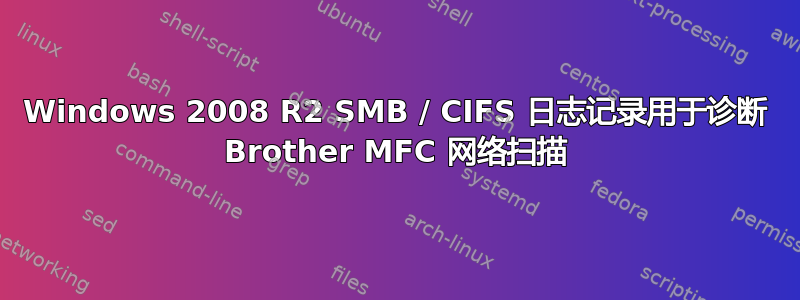 Windows 2008 R2 SMB / CIFS 日志记录用于诊断 Brother MFC 网络扫描