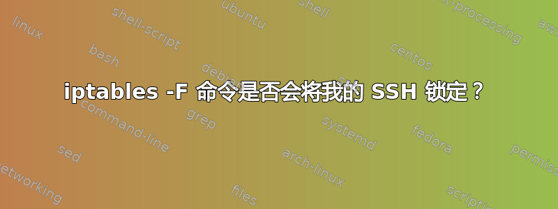 iptables -F 命令是否会将我的 SSH 锁定？