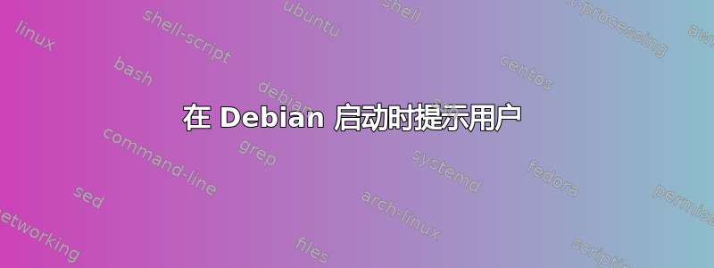 在 Debian 启动时提示用户