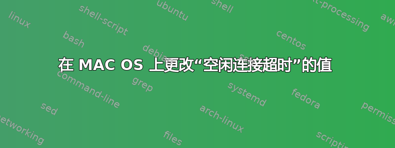 在 MAC OS 上更改“空闲连接超时”的值