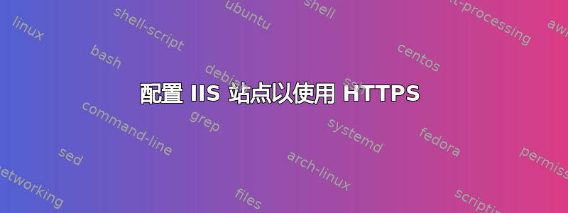 配置 IIS 站点以使用 HTTPS