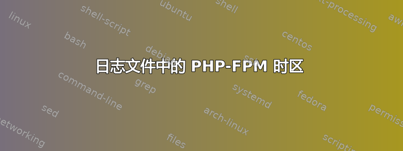 日志文件中的 PHP-FPM 时区