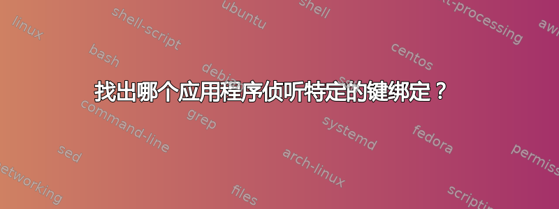 找出哪个应用程序侦听特定的键绑定？ 