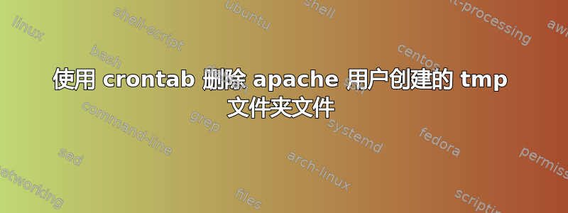 使用 crontab 删除 apache 用户创建的 tmp 文件夹文件