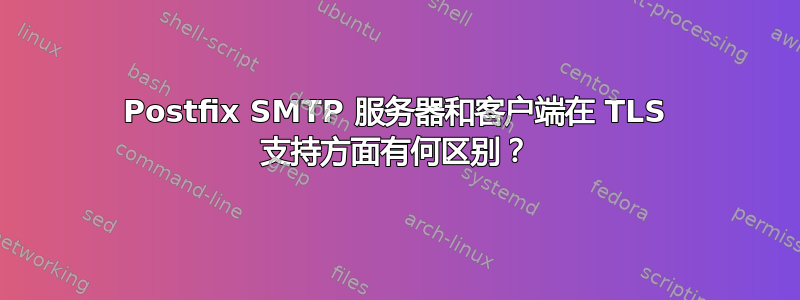 Postfix SMTP 服务器和客户端在 TLS 支持方面有何区别？