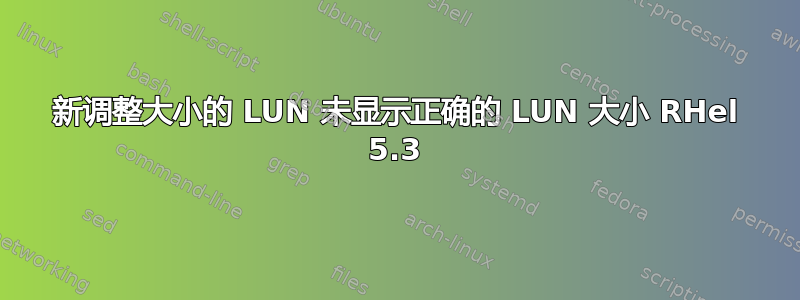 新调整大小的 LUN 未显示正确的 LUN 大小 RHel 5.3