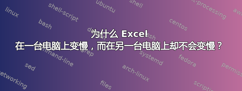 为什么 Excel 在一台电脑上变慢，而在另一台电脑上却不会变慢？