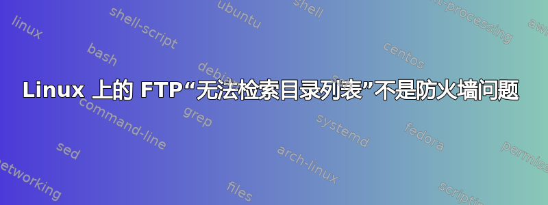 Linux 上的 FTP“无法检索目录列表”不是防火墙问题